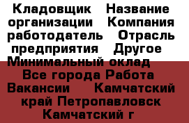 Кладовщик › Название организации ­ Компания-работодатель › Отрасль предприятия ­ Другое › Минимальный оклад ­ 1 - Все города Работа » Вакансии   . Камчатский край,Петропавловск-Камчатский г.